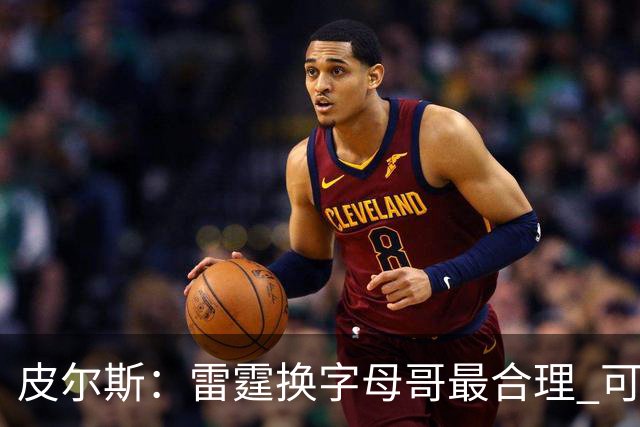 皮尔斯：雷霆换字母哥最合理 可用切特和选秀权做筹码